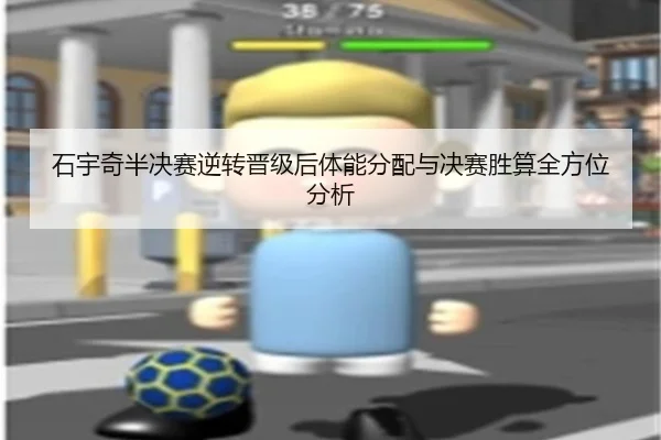 石宇奇半决赛逆转晋级后体能分配与决赛胜算全方位分析